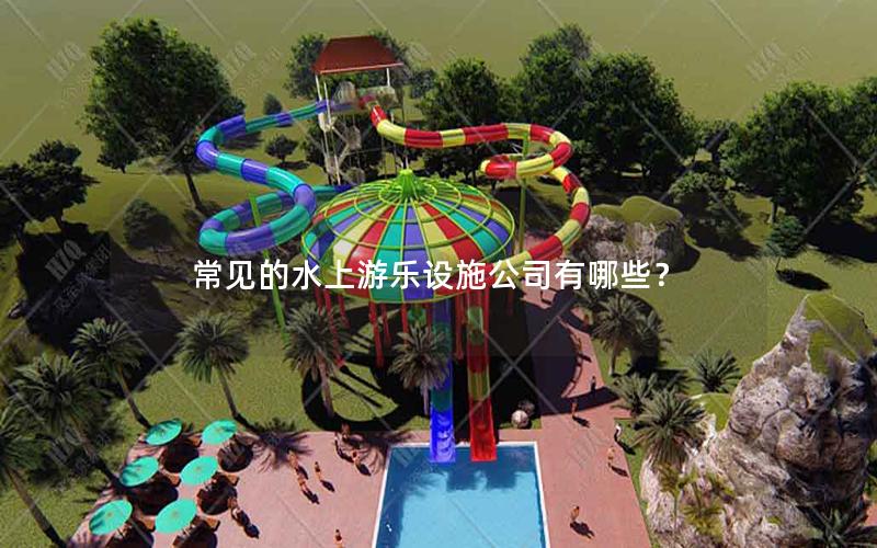 常見的水上游樂設施公司有哪些？