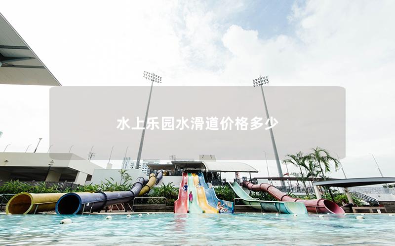 水上樂(lè)園水滑道價(jià)格多少
