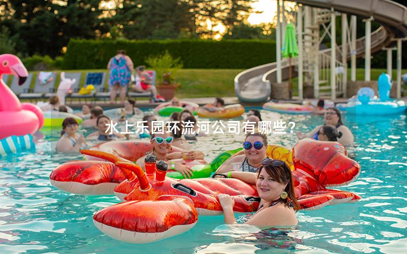 水上樂(lè)園環(huán)流河公司有哪些？