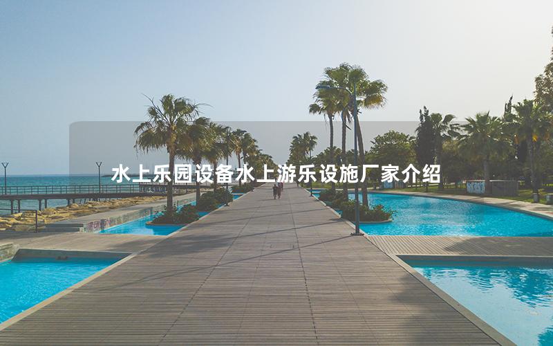 水上樂(lè)園設(shè)備水上游樂(lè)設(shè)施廠家介紹