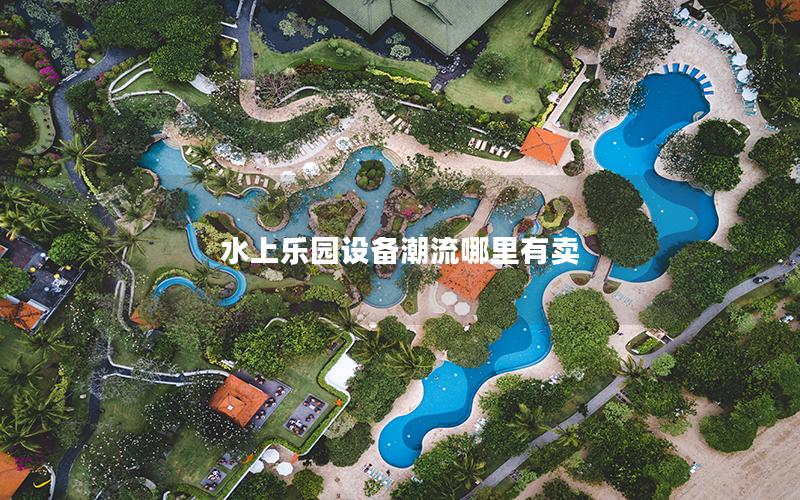 水上樂(lè)園設(shè)備潮流哪里有賣