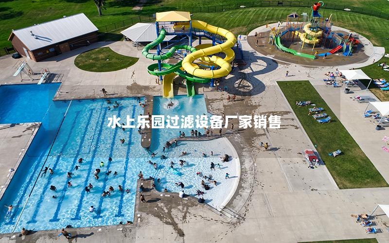 水上樂(lè)園過(guò)濾設(shè)備廠家銷(xiāo)售